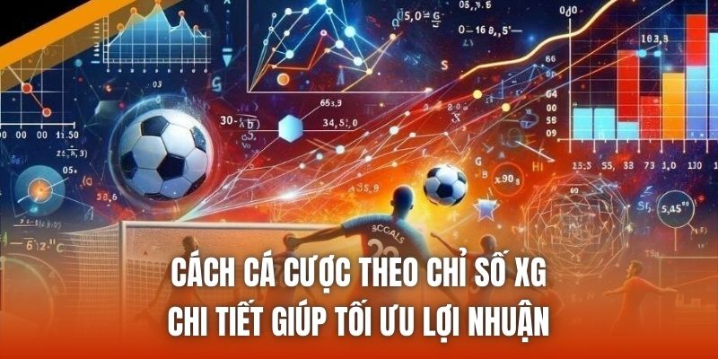 Cách Cá Cược Theo Chỉ Số Xg Chi Tiết Giúp Tối Ưu Lợi Nhuận