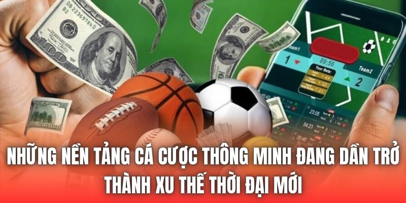 Những nền tảng cá cược thông minh đang dần trở thành xu thế thời đại mới